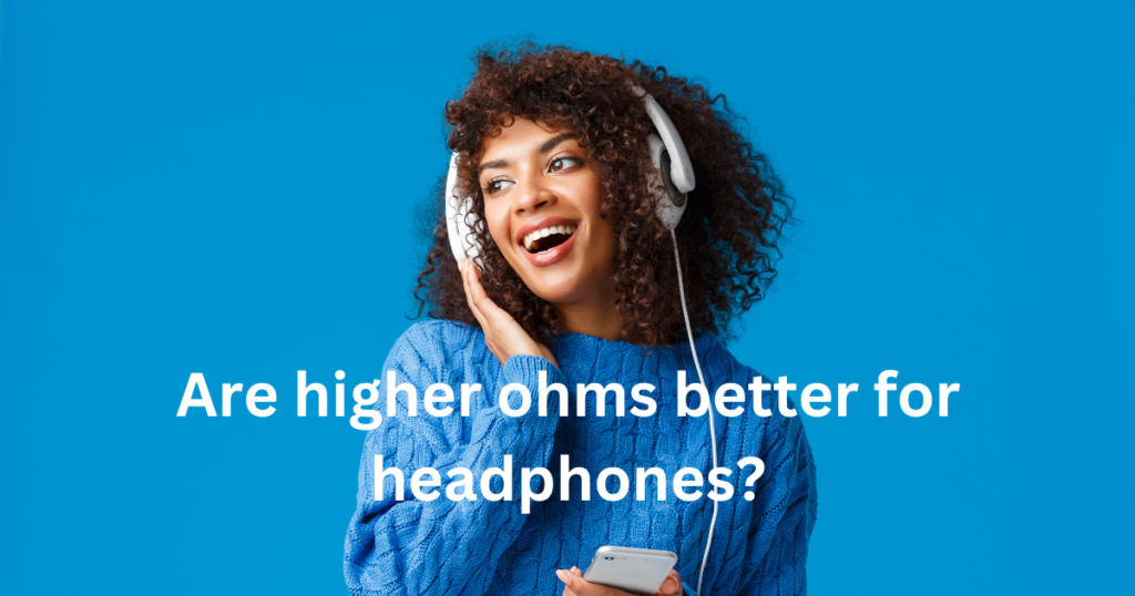 Are higher ohms better than headphones?