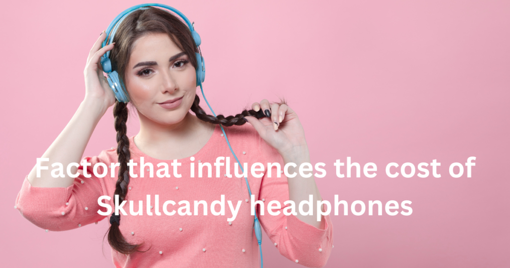 Factors that influence the cost of skullcandy headphones