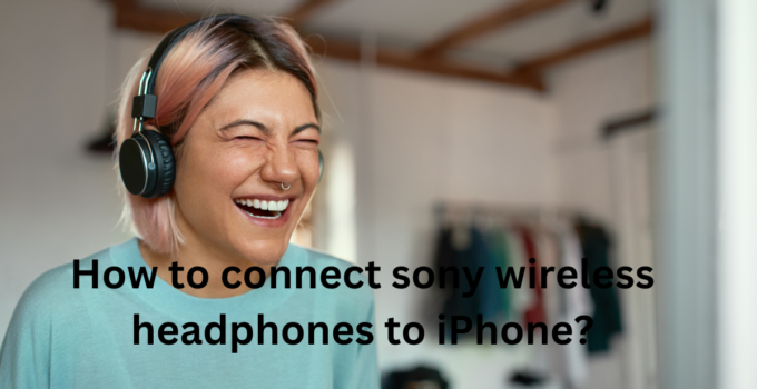 How to connect sony wireless headphones to iphones?