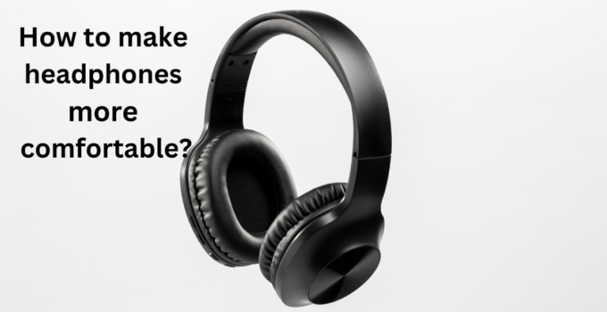 How to make headphones more comfortable?